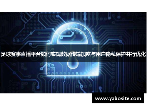 足球赛事直播平台如何实现数据传输加密与用户隐私保护并行优化